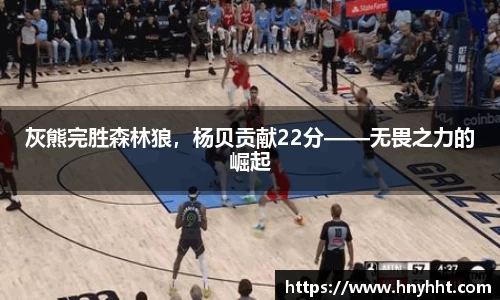 灰熊完胜森林狼，杨贝贡献22分——无畏之力的崛起