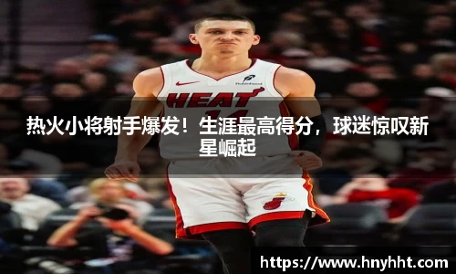 热火小将射手爆发！生涯最高得分，球迷惊叹新星崛起