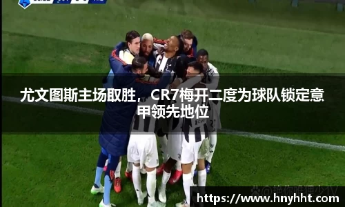 尤文图斯主场取胜，CR7梅开二度为球队锁定意甲领先地位