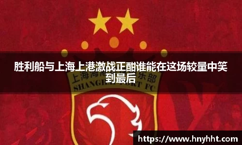 胜利船与上海上港激战正酣谁能在这场较量中笑到最后