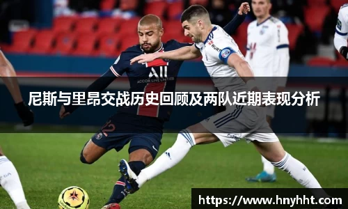 尼斯与里昂交战历史回顾及两队近期表现分析