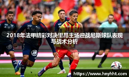 2018年法甲精彩对决里昂主场迎战尼斯球队表现与战术分析
