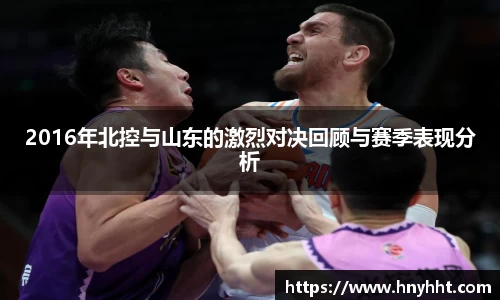 beats3652016年北控与山东的激烈对决回顾与赛季表现分析